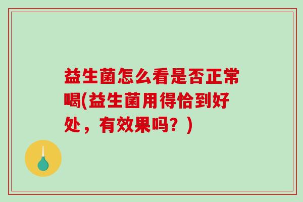 益生菌怎么看是否正常喝(益生菌用得恰到好处，有效果吗？)