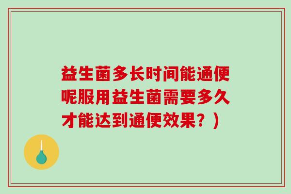 益生菌多长时间能通便呢服用益生菌需要多久才能达到通便效果？)