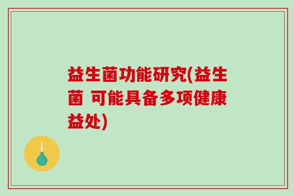 益生菌功能研究(益生菌 可能具备多项健康益处)