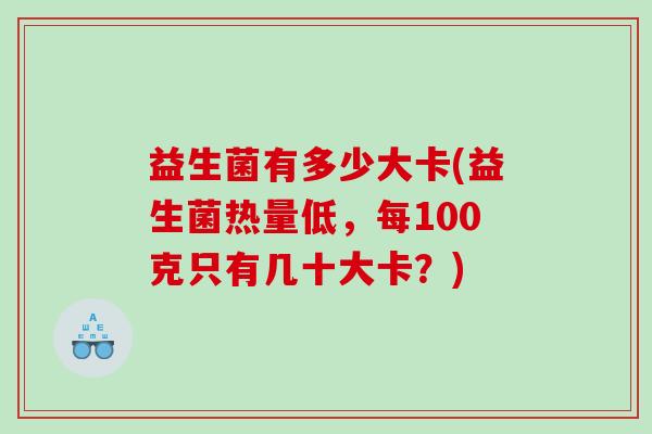 益生菌有多少大卡(益生菌热量低，每100克只有几十大卡？)