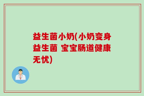 益生菌小奶(小奶变身益生菌 宝宝肠道健康无忧)