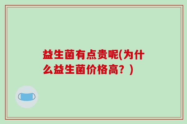 益生菌有点贵呢(为什么益生菌价格高？)