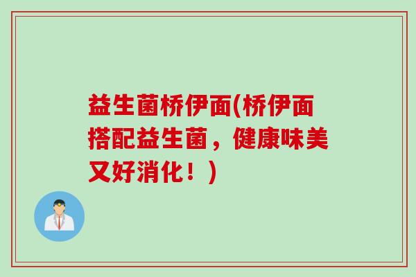 益生菌桥伊面(桥伊面搭配益生菌，健康味美又好消化！)