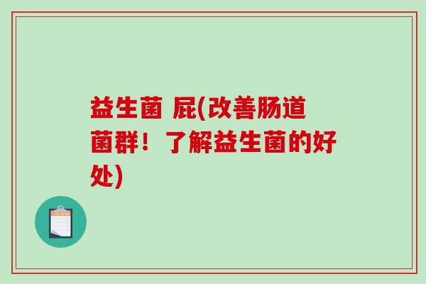 益生菌 屁(改善肠道菌群！了解益生菌的好处)
