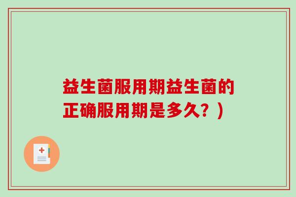 益生菌服用期益生菌的正确服用期是多久？)