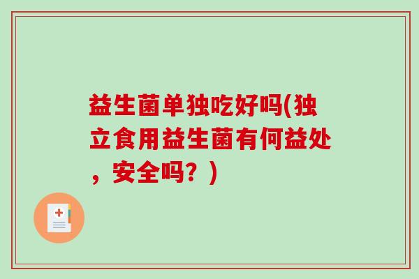 益生菌单独吃好吗(独立食用益生菌有何益处，安全吗？)