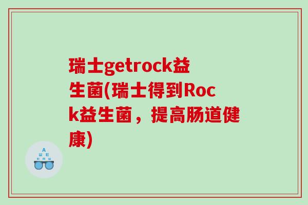 瑞士getrock益生菌(瑞士得到Rock益生菌，提高肠道健康)