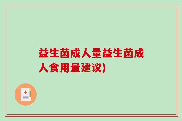 益生菌成人量益生菌成人食用量建议)