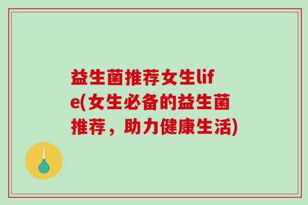 益生菌推荐女生life(女生必备的益生菌推荐，助力健康生活)