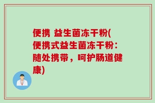 便携 益生菌冻干粉(便携式益生菌冻干粉：随处携带，呵护肠道健康)