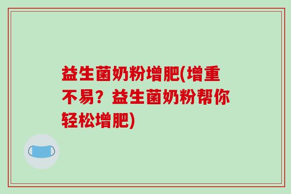 益生菌奶粉增肥(增重不易？益生菌奶粉帮你轻松增肥)