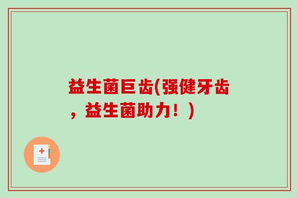 益生菌巨齿(强健牙齿，益生菌助力！)
