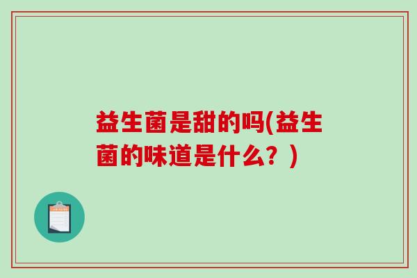 益生菌是甜的吗(益生菌的味道是什么？)