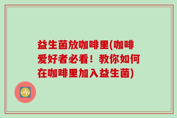 益生菌放咖啡里(咖啡爱好者必看！教你如何在咖啡里加入益生菌)