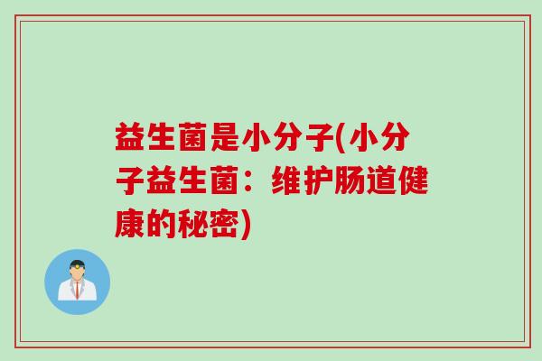 益生菌是小分子(小分子益生菌：维护肠道健康的秘密)
