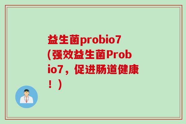 益生菌probio7(强效益生菌Probio7，促进肠道健康！)
