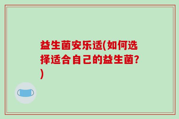 益生菌安乐适(如何选择适合自己的益生菌？)