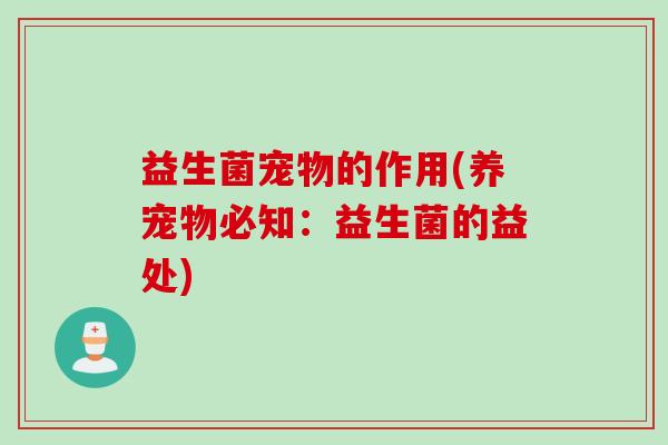 益生菌宠物的作用(养宠物必知：益生菌的益处)