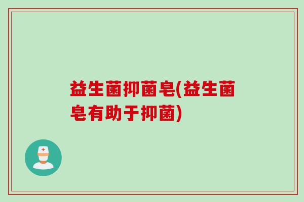 益生菌抑菌皂(益生菌皂有助于抑菌)
