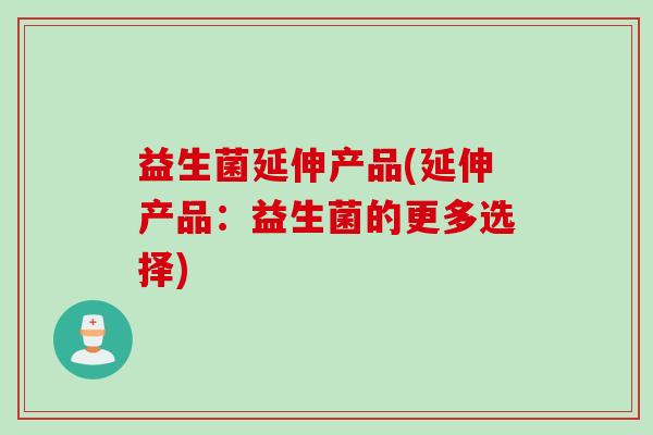 益生菌延伸产品(延伸产品：益生菌的更多选择)