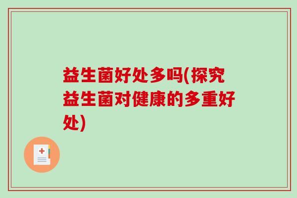 益生菌好处多吗(探究益生菌对健康的多重好处)