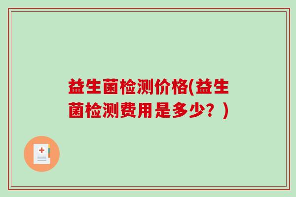 益生菌检测价格(益生菌检测费用是多少？)