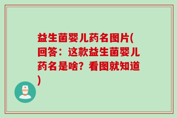 益生菌婴儿药名图片(回答：这款益生菌婴儿药名是啥？看图就知道)