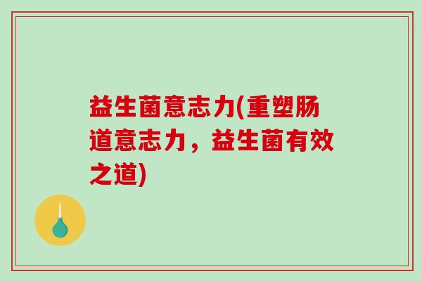 益生菌意志力(重塑肠道意志力，益生菌有效之道)
