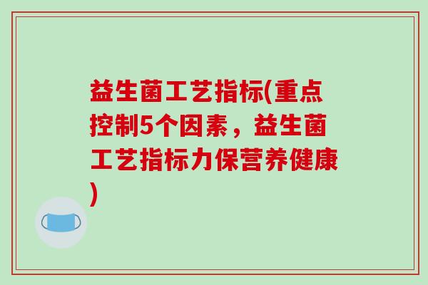 益生菌工艺指标(重点控制5个因素，益生菌工艺指标力保营养健康)