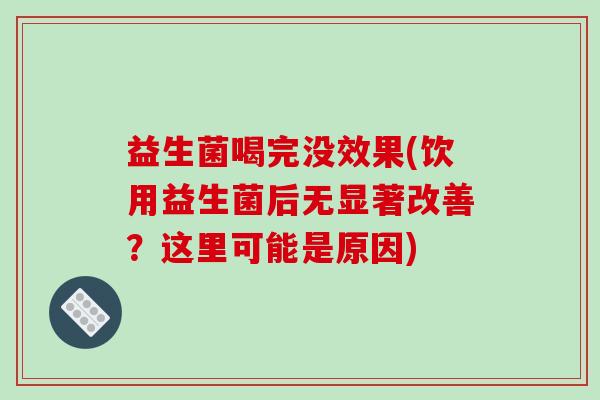 益生菌喝完没效果(饮用益生菌后无显著改善？这里可能是原因)