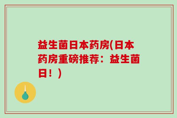 益生菌日本药房(日本药房重磅推荐：益生菌日！)