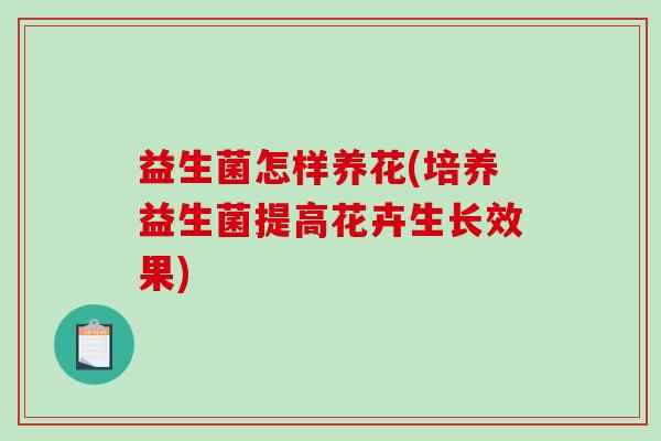 益生菌怎样养花(培养益生菌提高花卉生长效果)