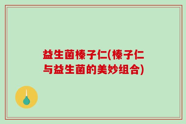 益生菌榛子仁(榛子仁与益生菌的美妙组合)
