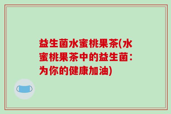 益生菌水蜜桃果茶(水蜜桃果茶中的益生菌：为你的健康加油)