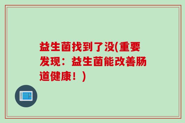 益生菌找到了没(重要发现：益生菌能改善肠道健康！)