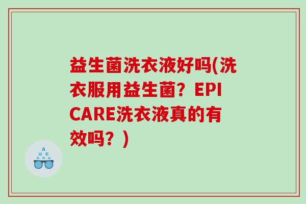 益生菌洗衣液好吗(洗衣服用益生菌？EPICARE洗衣液真的有效吗？)