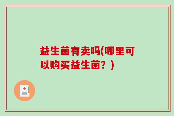 益生菌有卖吗(哪里可以购买益生菌？)