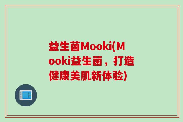 益生菌Mooki(Mooki益生菌，打造健康美肌新体验)