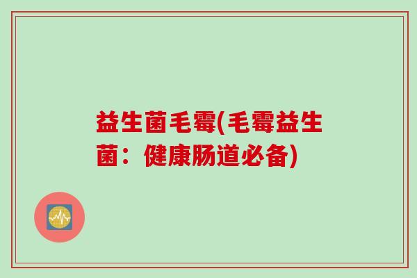 益生菌毛霉(毛霉益生菌：健康肠道必备)