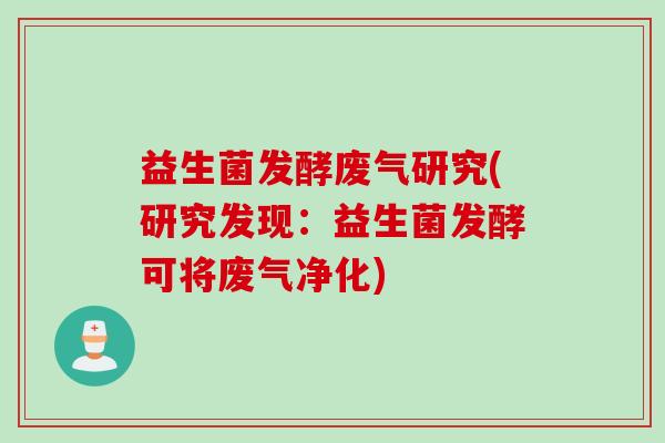 益生菌发酵废气研究(研究发现：益生菌发酵可将废气净化)
