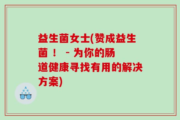 益生菌女士(赞成益生菌 ！ - 为你的肠道健康寻找有用的解决方案)