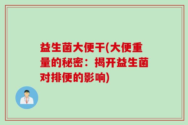 益生菌大便干(大便重量的秘密：揭开益生菌对排便的影响)