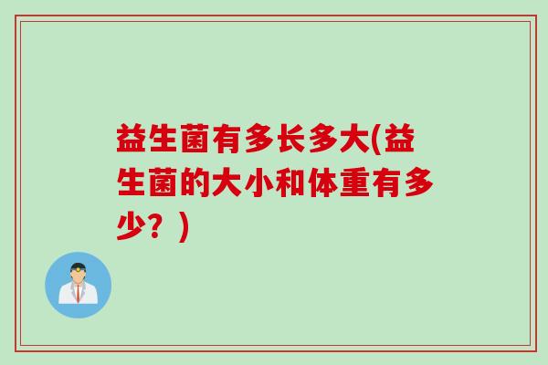 益生菌有多长多大(益生菌的大小和体重有多少？)