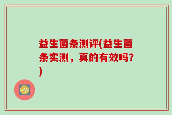益生菌条测评(益生菌条实测，真的有效吗？)