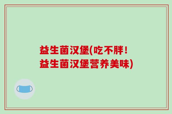 益生菌汉堡(吃不胖！益生菌汉堡营养美味)