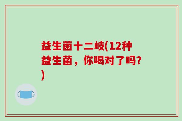 益生菌十二岐(12种益生菌，你喝对了吗？)