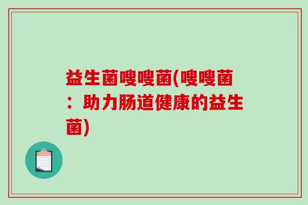 益生菌嗖嗖菌(嗖嗖菌：助力肠道健康的益生菌)