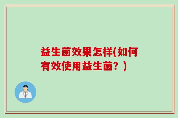 益生菌效果怎样(如何有效使用益生菌？)
