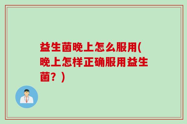 益生菌晚上怎么服用(晚上怎样正确服用益生菌？)