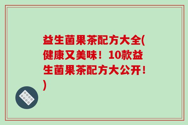 益生菌果茶配方大全(健康又美味！10款益生菌果茶配方大公开！)